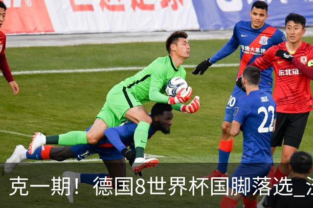 克一期！德国8世界杯国脚落选 渣叔：把这面旗赢回来